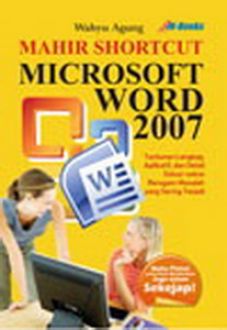 Mahir shortcut microsoft word 2007 :  Tuntunan lengkap , aplikatif , dan detail solusi - solusi beragam masalah yang sering terjadi / Wahyu Agung