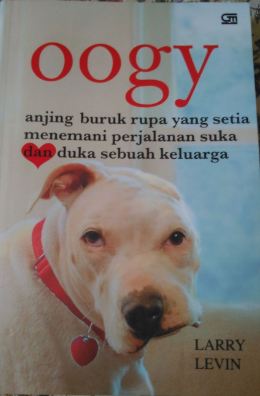 Oogy :  anjing buruk rupa yang setia menemani perjalanan suka dan duka sebuah keluarga / Larry Levin; Penerjemah. Maria Elvire Sundah