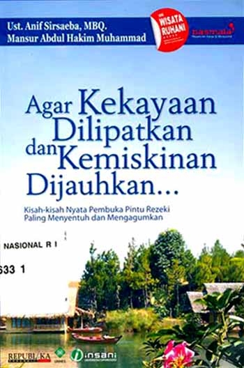 Agar Kekayaan Dilipatkan dan Kemiskinan Dijauhkan :  kisah-kisah nyata pembuka pintu rezeki paling menyentuh dan mengagumkan / Anif Sirsaeba, Mansur Abudul Hakim Muhammad