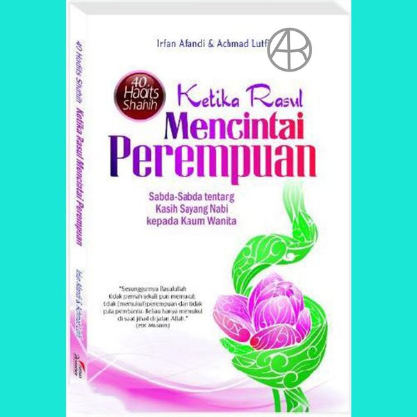 Ketika Rasul Mencintai Perempuan :  sabda-sabda tentang kasih sayang Nabi kepada kaum wanita / Irfan Afandi, Achmad Lutfi; Editor. Jajang Husni Hidayat