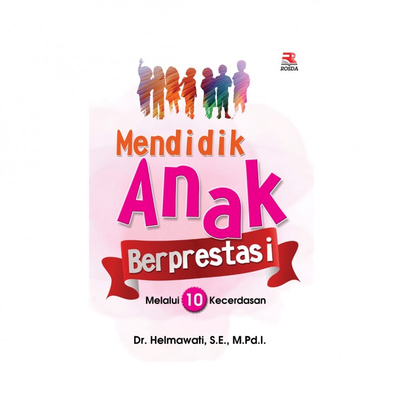Mendidik anak berprestasi : Melalui 10 kecerdasan