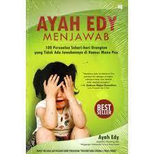 Ayah Edy Menjawab :  100 Persoalan Sehari-hari Orangtua yang Tidak Ada Jawabannya di Kamus Mana Pun / Ayah Edy