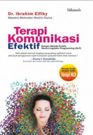 Terapi Komunikasi Efektif : dengan Metode Praktis Neuro-Lingustic Programming (NLP)