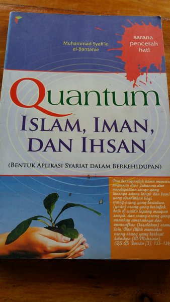 Quantum Islam, Iman, dan Ihsan :  (bentuk aplikas syariat dalam berkehidupan) / Muhammad Syafi'ie el-Bantanie; Editor. Fiedha 'L Hasiem