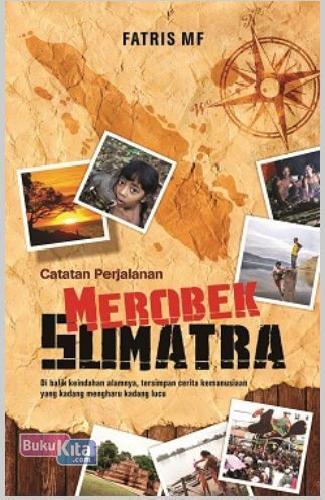 Catatan perjalanan merobek Sumatra : di balik keindahan alamnya, tersimpan cerita kemanusiaan yang kadang mengharu dan kadang lucu