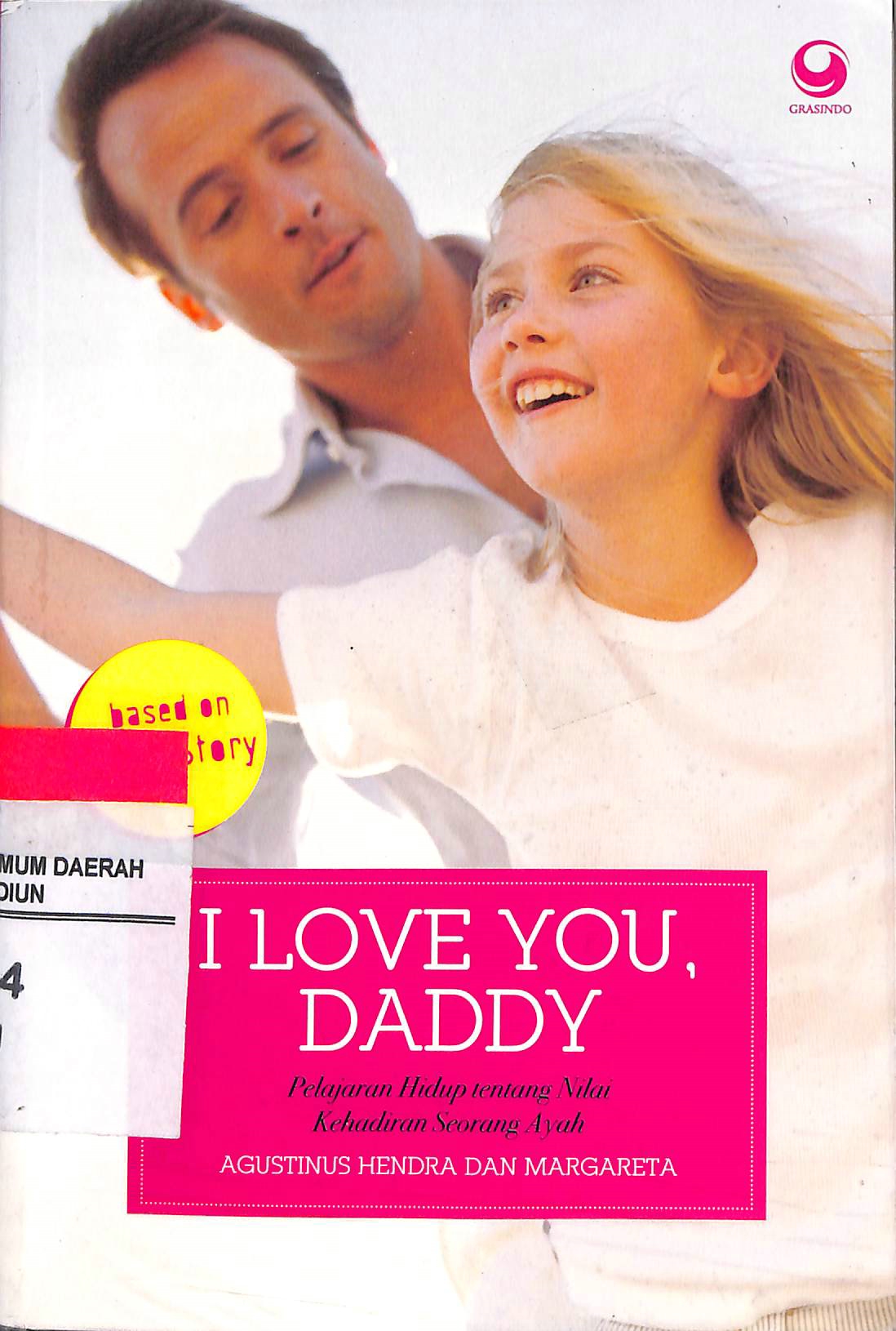 I love you, daddy: :  pelajaran hidup tentang nilai kehadiran seorang ayah / Agustinus Hendra, Margareta