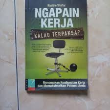 Ngapain kerja kalau terpaksa? : Menemukan kenikmatan kerja memaksimalkan potensi anda