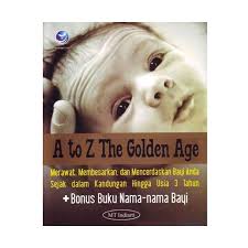A to Z The Golden Age : Merawat, Membesarkan, dan Mencerdaskan Bayi Anda Sejak dalam Kandungan Hingga Usia 3 Tahun