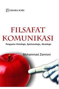 FILSAFAT KOMUNIKASI : pengantar ontologis, epitemologis,aksiologis