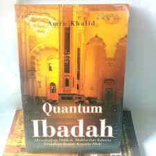 Quantum Ibadah : Menyikap Hakikat, Makna dan Rahasia Keajaiban Ibadah Kepada Allah
