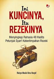 Ini Kuncinya, Itu Rezekinya : Menyingkap Rahasia 40 Hadits Petunjuk Syar'i Keberlimpahan Rezeki