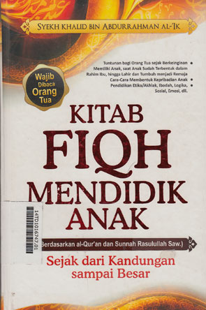 Kitab Fiqh Mendidik Anak :  Berdasarkan al-Qur'an dan Sunnah Rasulullah saw sejak dari kandungan sampai Besar / Khalid Bin Adburrahman