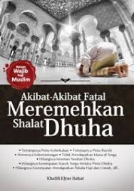 Akibat-Akibat Fatal Meremehkan Shalat Dhuha / Khalifi Elyas Bahar; Editor. Hakan Syukur