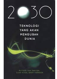 2030 :  teknologi yang akan mengubah dunia / Rutger van Santen, Djan Khoe, Bram Vermeer; Penerjemah, Rahmani Astuti