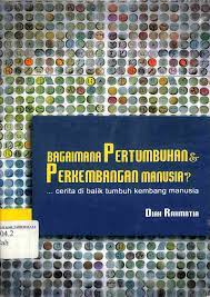 Bagaimana Pertumbuhan Perkembangan Manusia ? ; Cerita di balik tumbuh kembang manusia / Diah Rahmatia