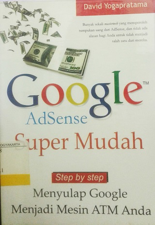 Google AdSense Super Mudah :  Step by Step Menyulap Google Menjadi Mesin ATM Anda / David Yogapratama, Editor, Daru Wijayanti; Pemeriksa Aksara, Sasmito; Desain Sampul, Sobari; Tata Letak, M, Ari W.