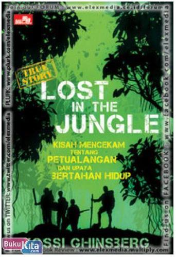 Lost In The Jungle :  Kisah mencekam Tentang Petualangan dan Upaya Bertahan Hidup / Yossi Ghinsberg; Penerjemah. Shandy Tan