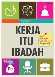 Kerja itu ibadah : Agar Bahagia, Sukses, dan Berpahala