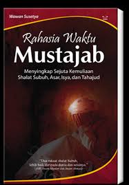 Rahasia Waktu Mustajab : menyingkap sejuta kemuliaan shalat subuh, asar, isya, dan tahajud
