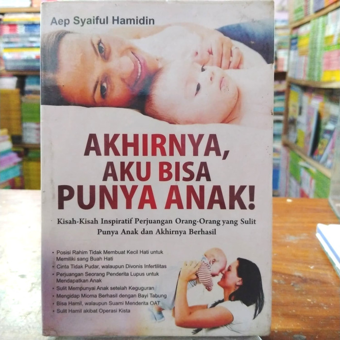 Akhirnya, Aku Bisa Punya Anak! :  Kisah-Kisah Inspiratif Perjuangan Orang-Orang yang Sulit Punya Anak dan Akhirnya Berhasil / Aep Syaiful Hamidin; Editor. Abdul syukur,
