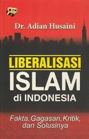 Liberalisasi Islam di Indonesia : fakta, gagasan, kritik, dan solusinya