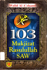 103 Mukjizat Rasulullah SAW / Walid Al A'zhami; Penerjemah. Moch. Bukhari Muslim; Editor. Abu Rania