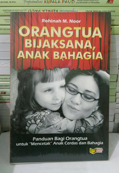 Orangtua bijaksana, anak bahagia :  panduan bagi orangtua untuk "mencetak anak cerdas dan bahagia" / Rohinah M. Noor ; editor, Meitasandrashanti