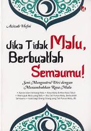 Jika tidak malu, berbuatlah semaumu! : Seni Mengontrol Diri dengan Menumbuhkan Rasa Malu