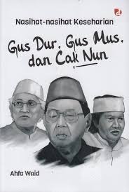Nasihat-Nasihat Keseharian Gus Dur, Gus Mus, dan Cak Nun