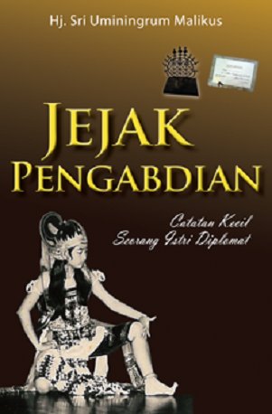 Jejak Pengabdian :  Catatan Kecil Seorang Istri Diplomat / Sri Uminingrum Malikus; Editor.  Yayah S. Hamid, Nurul