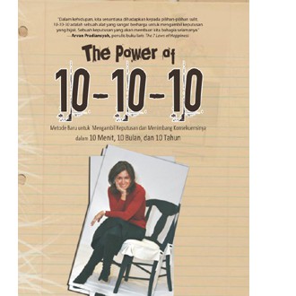 The Power of 10-10-10 : Metode Baru Mengambil Keputusan dan Menimbang Konsekuensinya dalam 10 Menit, 10 Bulan, dan 10 Tahun