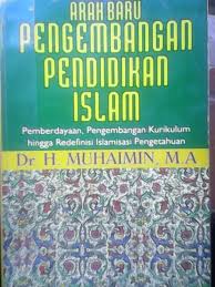 Arah Baru Pengembangan Pendidika Islam :  Pemberdayaan, Pengembangan Kurikulum, hingga Redefinisi Islmasasi Pengetahuan / Muhaimin