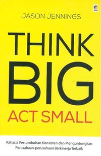 Think big, act small / Jason Jenning ; penerjemah, Ursala Gyani Buditjahja