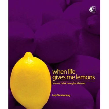When Life Gives Me Lemons :  Kanker Tidak Menghentikanku / Lely Simatupang; Editor. Rizadini