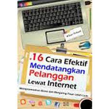 16 Cara Efektif Mendatangkan Pelanggan Lewa Internet : Mempromosikan Bisnis dan Menjaring Pasar Lebih Luas