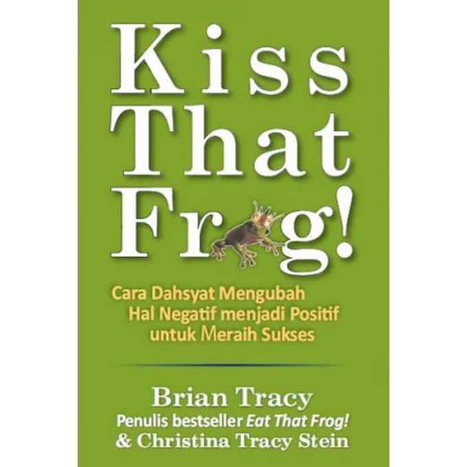 Kiss that frog! : cara dahsyat mengubah hal negatif menjadi positif untuk meraih sukses