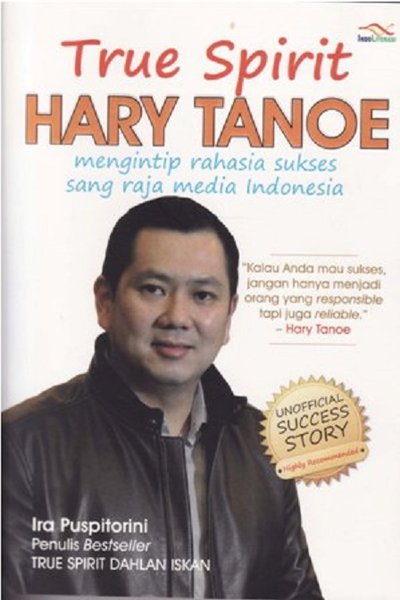 True Spirit Hary Tanoe :  Mengintip Rahasia Sukses Sang Raja Media Indonesia / Ira Puspitorini