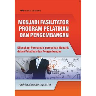 Menjadi Fasilitator Program Pelatihan dan Pengembangan : Dilengkapi Permainan-Permainan Menarik dalam Pelatihan dan Pengembangan