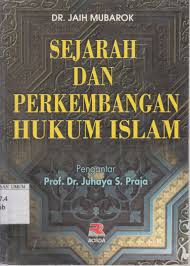 Sejarah Dan Perkembangan Hukum Islam / Jaih Mubarok