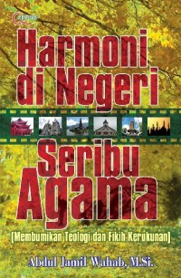 Harmoni di Negeri Seribu Agama :  Membumikan Teologi dan Fikih Kerukunan / Abdul Jamil Wahab