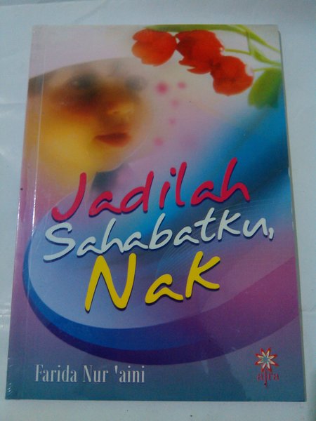 Jadilah Sahabatku, Nak! / Penulis Nur'aini Farida, Editor Zahya Khalatu, Setting Che' Nur Udin, Desain Sampul Rasydan Andhi