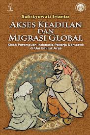 Akses Keadilan dan Migrasi Global :  Kisah Perempuan Indonesia Pekerja Domestik di Uni Emirat Arab / Sulistyowati Irianto
