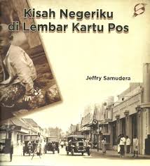 Kisah negeriku di lembar kartu pos :  53 kartu pos pilihan koleksi penulis / Jeffry Samudera ; penyunting : Sihar Ramses Simatupang