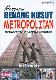 Mengurai benang kusut metropolitan : Bumi nusantara untuk manusia Indonesia