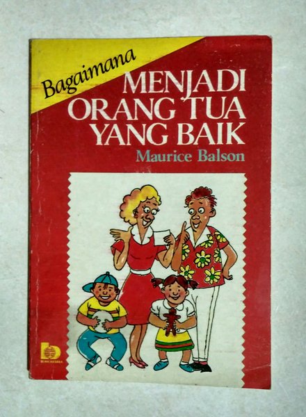 Bagaimana Menjadi Orang tua yang baik / Pengarang : Maurice Balson; Penerjemah Prof. H.M Arifin, M.Ed.; Penyunting: Mira T. Windy