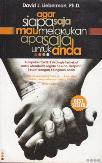 Agar Siapa Saja Mau Melakukan Apa Saja Untuk anda : Kumpulan Taktik Psikologis Terhebat Untuk Membuat Segala Sesuatu Berjalan Sesuai Dengan Keinginan Anda