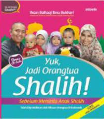 Yuk, Jadi Orang Tua Shalih! Sebelum Meminta Anak Shalih : Prinsip - Prinsip Dasar Membangun Hubungan Berkualitas dengan Anak Seri #1