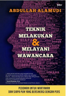Teknik Melakukan & Melayani Wawancara : Pedoman untuk wartawan dan siapapun yang bersinergi dengan pers