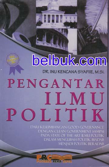 Pengantar Ilmu Politik : Dari Keseimbangan Good Governance dengan Clean Goverment sampai pada State of The Art Ilmu Politik dalam Mengubah Politik Biadab menjadi Politik Berabad)