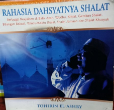 Rahasia Dahsyatnya Shalat : Berbagai Keajaiban di Balik Azan, Wudhu, Kiblat, Gerakan Shalat, Bilangan Rakaat, Waktu-Waktu Shalat, Shalat Jamaah, dan Shalat Khusyuk